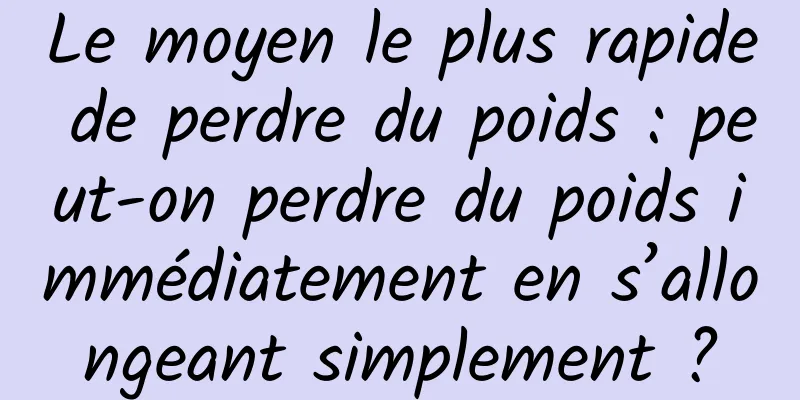 Le moyen le plus rapide de perdre du poids : peut-on perdre du poids immédiatement en s’allongeant simplement ?