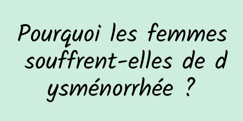Pourquoi les femmes souffrent-elles de dysménorrhée ?