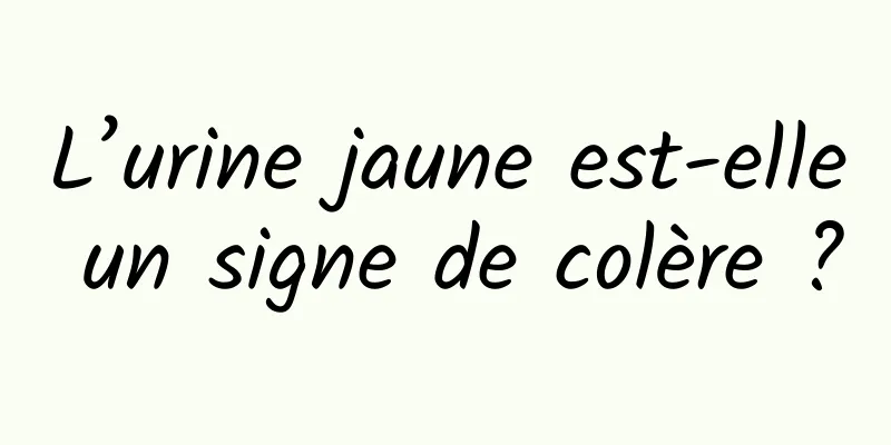 L’urine jaune est-elle un signe de colère ?