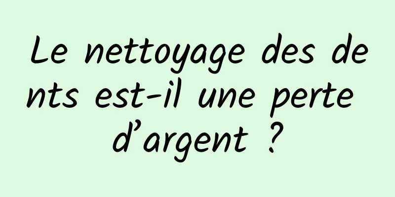 Le nettoyage des dents est-il une perte d’argent ?