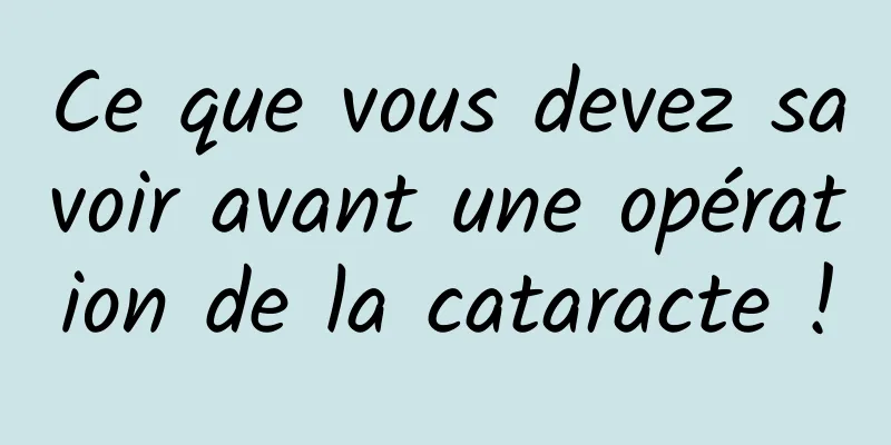 Ce que vous devez savoir avant une opération de la cataracte !