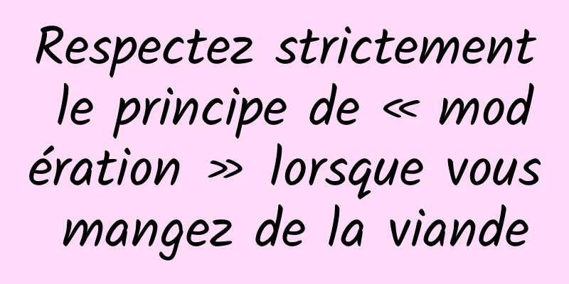 Respectez strictement le principe de « modération » lorsque vous mangez de la viande