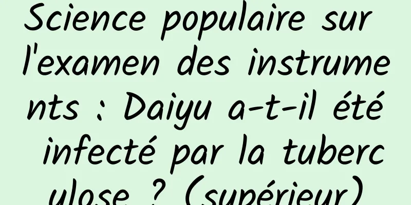 Science populaire sur l'examen des instruments : Daiyu a-t-il été infecté par la tuberculose ? (supérieur)