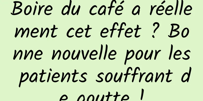 Boire du café a réellement cet effet ? Bonne nouvelle pour les patients souffrant de goutte !