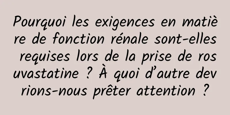Pourquoi les exigences en matière de fonction rénale sont-elles requises lors de la prise de rosuvastatine ? À quoi d’autre devrions-nous prêter attention ?