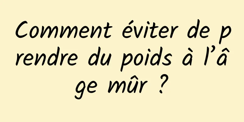 Comment éviter de prendre du poids à l’âge mûr ?