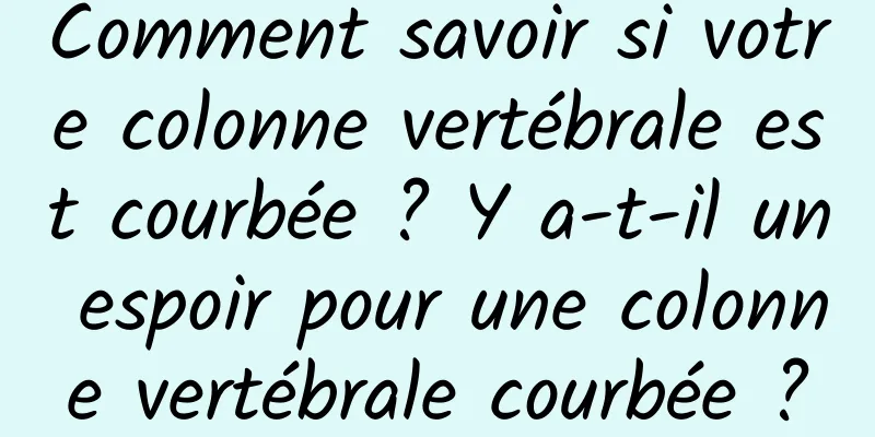 Comment savoir si votre colonne vertébrale est courbée ? Y a-t-il un espoir pour une colonne vertébrale courbée ?