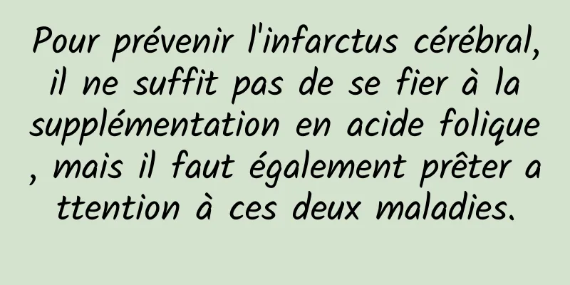 Pour prévenir l'infarctus cérébral, il ne suffit pas de se fier à la supplémentation en acide folique, mais il faut également prêter attention à ces deux maladies.