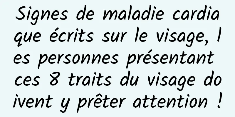 Signes de maladie cardiaque écrits sur le visage, les personnes présentant ces 8 traits du visage doivent y prêter attention !