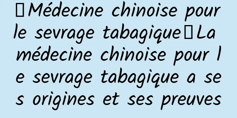 【Médecine chinoise pour le sevrage tabagique】La médecine chinoise pour le sevrage tabagique a ses origines et ses preuves