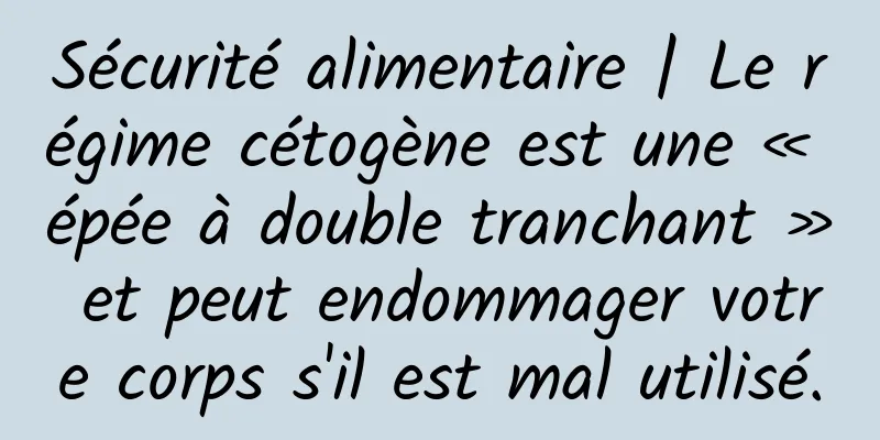 Sécurité alimentaire | Le régime cétogène est une « épée à double tranchant » et peut endommager votre corps s'il est mal utilisé.
