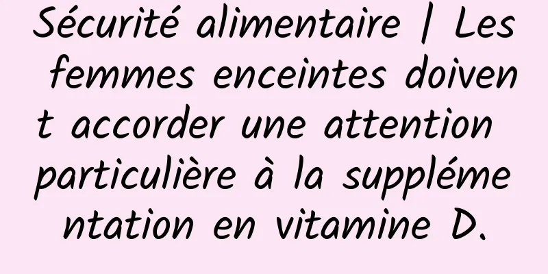 Sécurité alimentaire | Les femmes enceintes doivent accorder une attention particulière à la supplémentation en vitamine D.