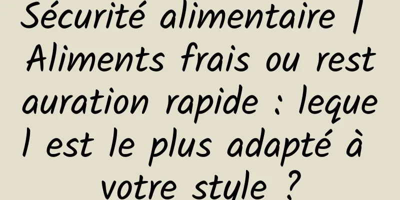 Sécurité alimentaire | Aliments frais ou restauration rapide : lequel est le plus adapté à votre style ?
