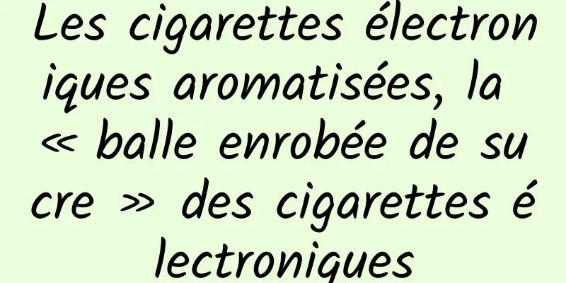 Les cigarettes électroniques aromatisées, la « balle enrobée de sucre » des cigarettes électroniques