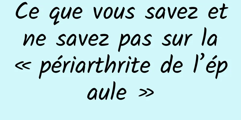 Ce que vous savez et ne savez pas sur la « périarthrite de l’épaule »