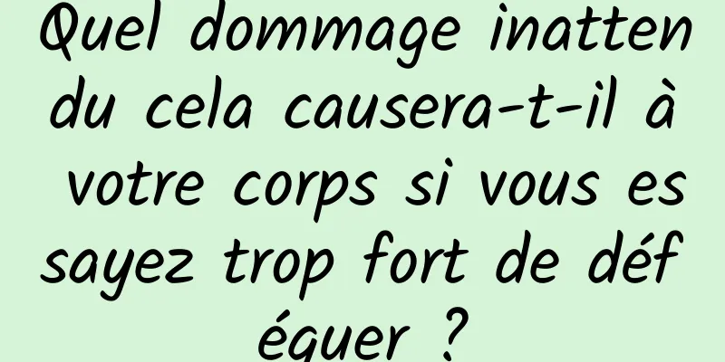 Quel dommage inattendu cela causera-t-il à votre corps si vous essayez trop fort de déféquer ?