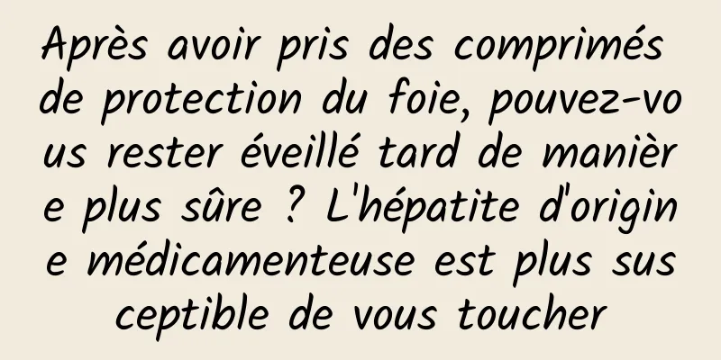 Après avoir pris des comprimés de protection du foie, pouvez-vous rester éveillé tard de manière plus sûre ? L'hépatite d'origine médicamenteuse est plus susceptible de vous toucher