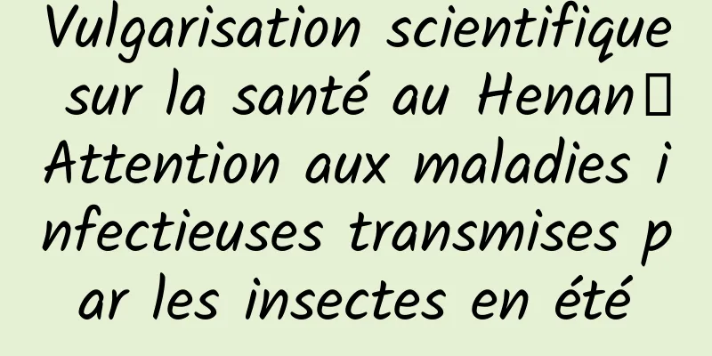 Vulgarisation scientifique sur la santé au Henan丨Attention aux maladies infectieuses transmises par les insectes en été