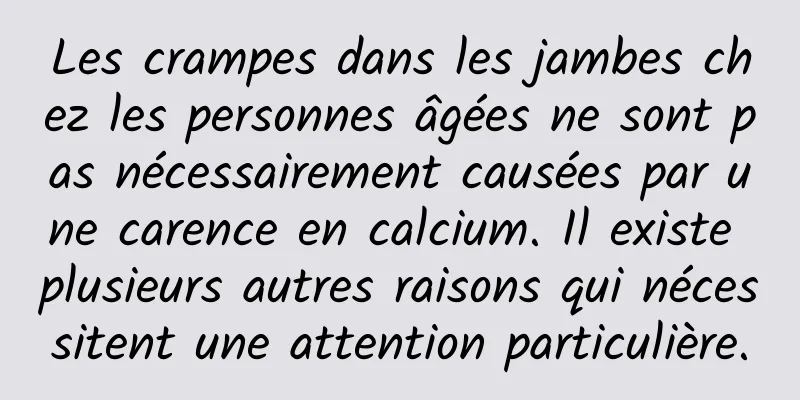 Les crampes dans les jambes chez les personnes âgées ne sont pas nécessairement causées par une carence en calcium. Il existe plusieurs autres raisons qui nécessitent une attention particulière.