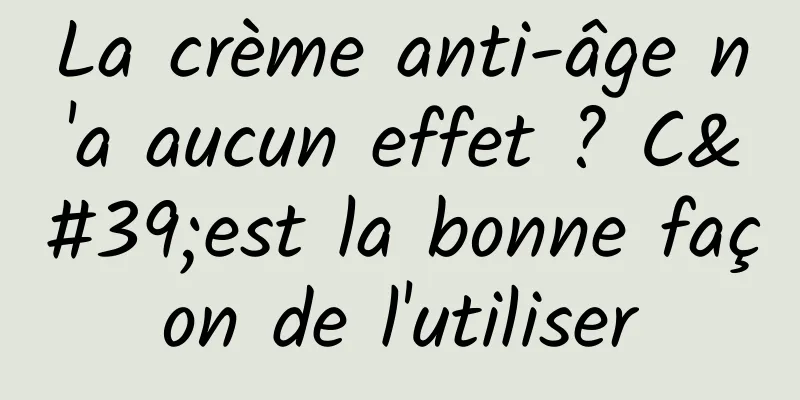 La crème anti-âge n'a aucun effet ? C'est la bonne façon de l'utiliser