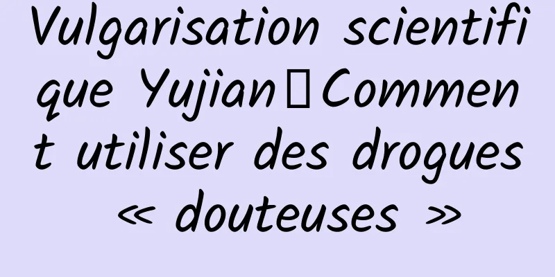 Vulgarisation scientifique Yujian丨Comment utiliser des drogues « douteuses »