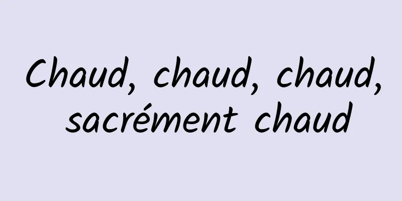Chaud, chaud, chaud, sacrément chaud