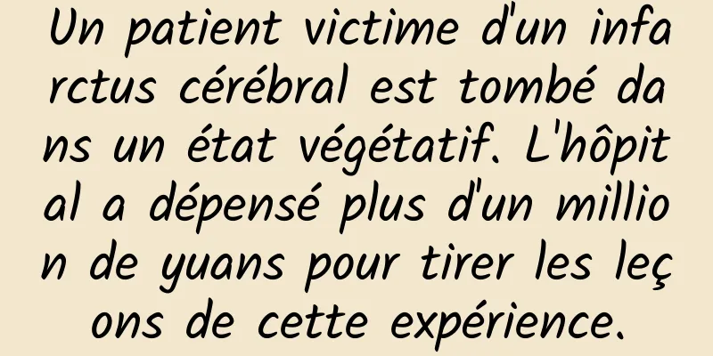 Un patient victime d'un infarctus cérébral est tombé dans un état végétatif. L'hôpital a dépensé plus d'un million de yuans pour tirer les leçons de cette expérience.