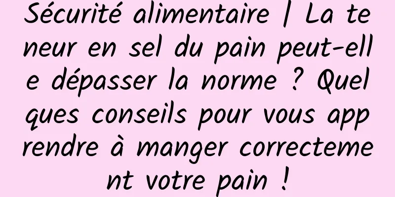 Sécurité alimentaire | La teneur en sel du pain peut-elle dépasser la norme ? Quelques conseils pour vous apprendre à manger correctement votre pain !