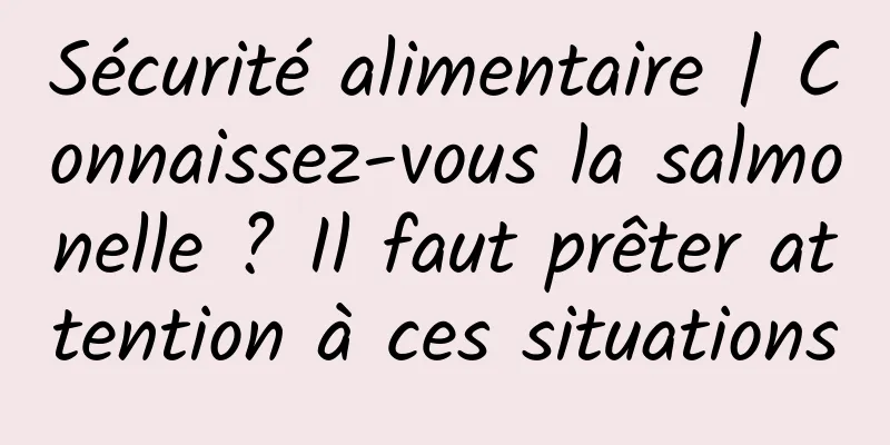 Sécurité alimentaire | Connaissez-vous la salmonelle ? Il faut prêter attention à ces situations