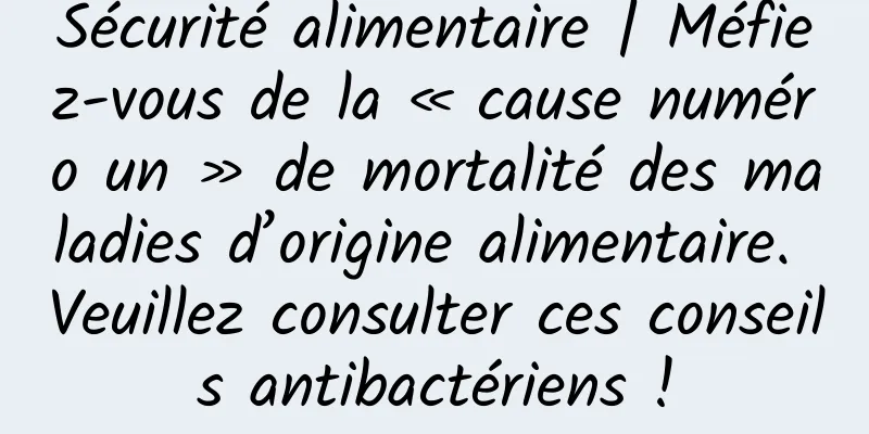 Sécurité alimentaire | Méfiez-vous de la « cause numéro un » de mortalité des maladies d’origine alimentaire. Veuillez consulter ces conseils antibactériens !