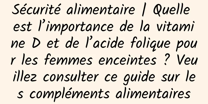 Sécurité alimentaire | Quelle est l’importance de la vitamine D et de l’acide folique pour les femmes enceintes ? Veuillez consulter ce guide sur les compléments alimentaires