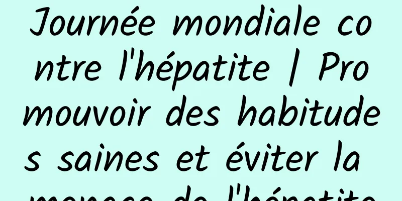 Journée mondiale contre l'hépatite | Promouvoir des habitudes saines et éviter la menace de l'hépatite