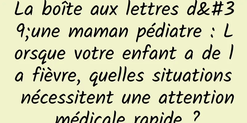 La boîte aux lettres d'une maman pédiatre : Lorsque votre enfant a de la fièvre, quelles situations nécessitent une attention médicale rapide ?