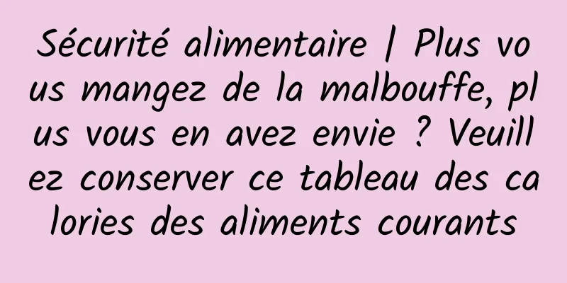 Sécurité alimentaire | Plus vous mangez de la malbouffe, plus vous en avez envie ? Veuillez conserver ce tableau des calories des aliments courants
