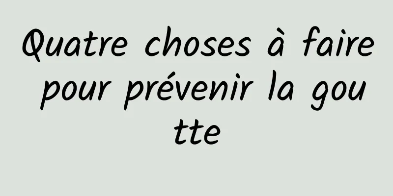 Quatre choses à faire pour prévenir la goutte