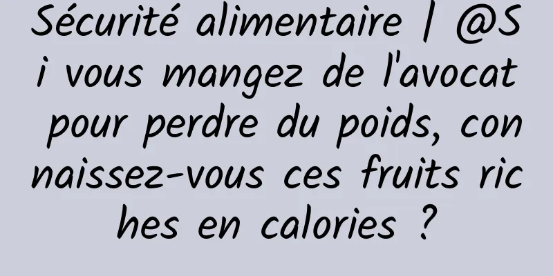 Sécurité alimentaire | @Si vous mangez de l'avocat pour perdre du poids, connaissez-vous ces fruits riches en calories ?