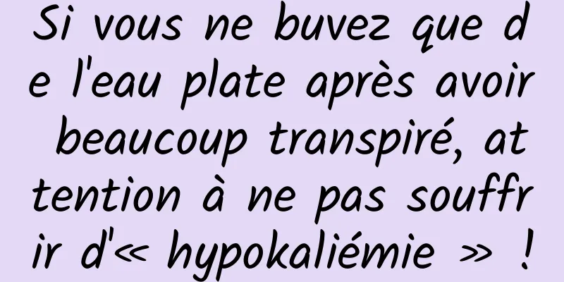 Si vous ne buvez que de l'eau plate après avoir beaucoup transpiré, attention à ne pas souffrir d'« hypokaliémie » !