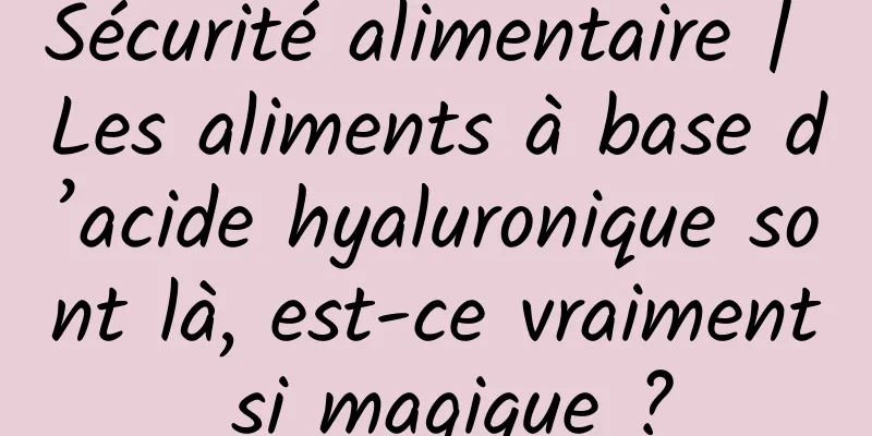 Sécurité alimentaire | Les aliments à base d’acide hyaluronique sont là, est-ce vraiment si magique ?