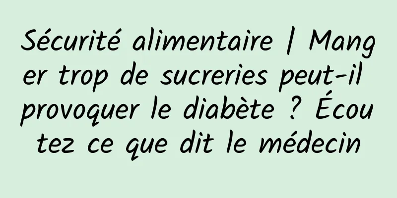 Sécurité alimentaire | Manger trop de sucreries peut-il provoquer le diabète ? Écoutez ce que dit le médecin