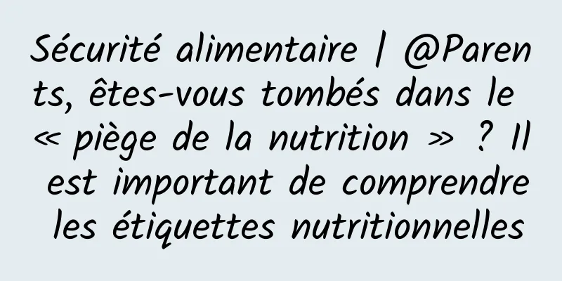 Sécurité alimentaire | @Parents, êtes-vous tombés dans le « piège de la nutrition » ? Il est important de comprendre les étiquettes nutritionnelles