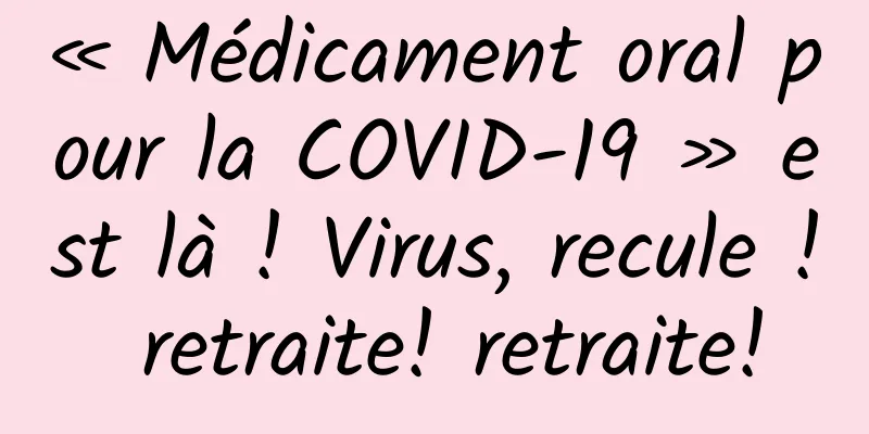 « Médicament oral pour la COVID-19 » est là ! Virus, recule ! retraite! retraite!
