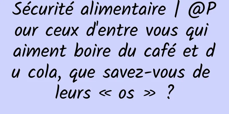 Sécurité alimentaire | @Pour ceux d'entre vous qui aiment boire du café et du cola, que savez-vous de leurs « os » ?