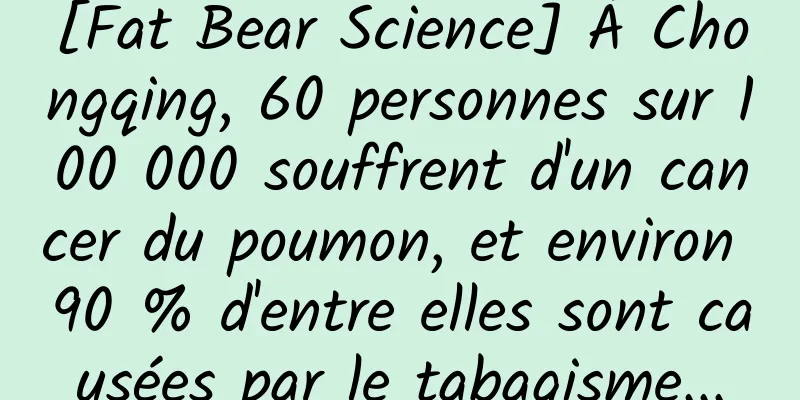 [Fat Bear Science] À Chongqing, 60 personnes sur 100 000 souffrent d'un cancer du poumon, et environ 90 % d'entre elles sont causées par le tabagisme...