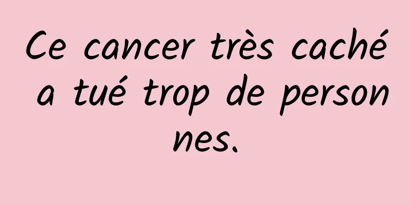Ce cancer très caché a tué trop de personnes.