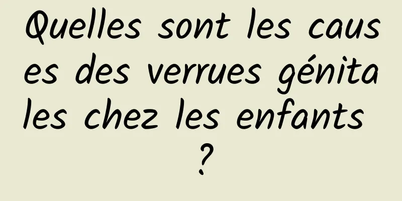 Quelles sont les causes des verrues génitales chez les enfants ?