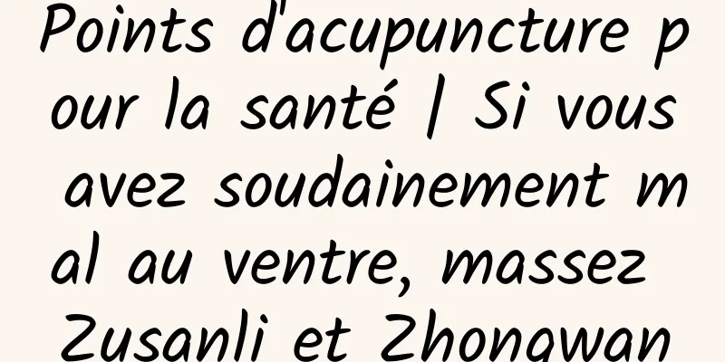 Points d'acupuncture pour la santé | Si vous avez soudainement mal au ventre, massez Zusanli et Zhongwan