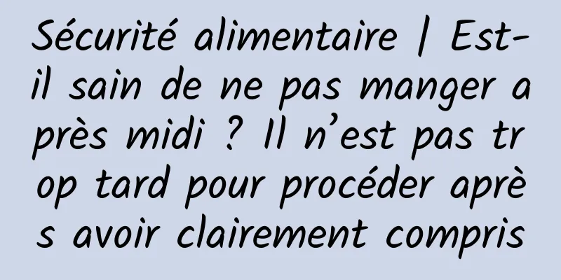 Sécurité alimentaire | Est-il sain de ne pas manger après midi ? Il n’est pas trop tard pour procéder après avoir clairement compris