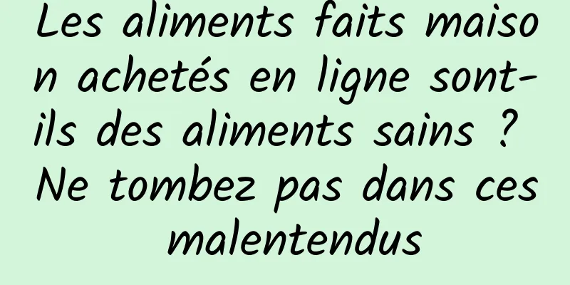 Les aliments faits maison achetés en ligne sont-ils des aliments sains ? Ne tombez pas dans ces malentendus