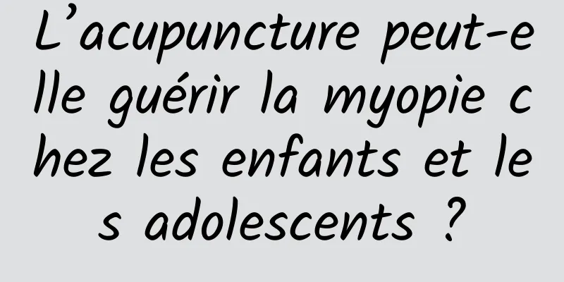 L’acupuncture peut-elle guérir la myopie chez les enfants et les adolescents ?