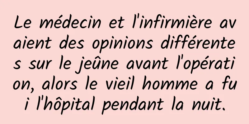 Le médecin et l'infirmière avaient des opinions différentes sur le jeûne avant l'opération, alors le vieil homme a fui l'hôpital pendant la nuit.
